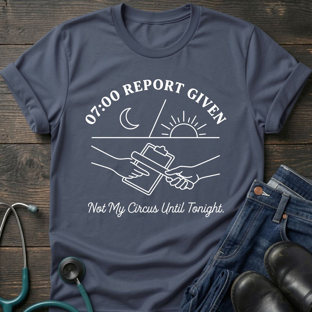 07:00 Report Given Night Shift Nurse Tee — Not My Circus Until Tonight